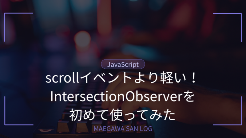 scrollイベントより軽い！IntersectionObserverを初めて使ってみた